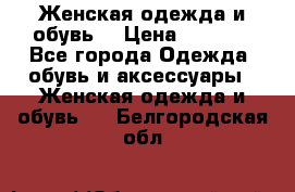 Женская одежда и обувь  › Цена ­ 1 000 - Все города Одежда, обувь и аксессуары » Женская одежда и обувь   . Белгородская обл.